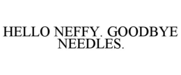 HELLO NEFFY. GOODBYE NEEDLES.