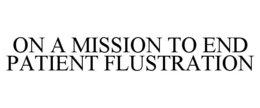 ON A MISSION TO END PATIENT FLUSTRATION