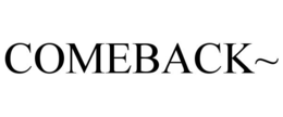 COMEBACK~