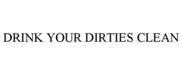 DRINK YOUR DIRTIES CLEAN