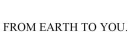 FROM EARTH TO YOU.