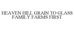 HEAVEN HILL GRAIN TO GLASS FAMILY FARMS FIRST