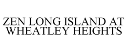 ZEN LONG ISLAND AT WHEATLEY HEIGHTS