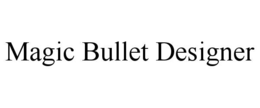 MAGIC BULLET DESIGNER
