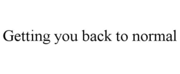 GETTING YOU BACK TO NORMAL