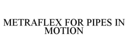 METRAFLEX FOR PIPES IN MOTION