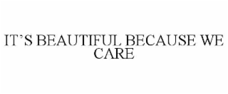 IT’S BEAUTIFUL BECAUSE WE CARE