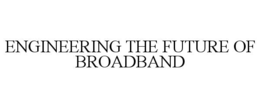 ENGINEERING THE FUTURE OF BROADBAND