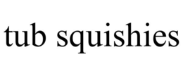 TUB SQUISHIES