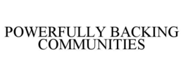 POWERFULLY BACKING COMMUNITIES