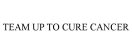 TEAM UP TO CURE CANCER