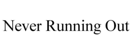 NEVER RUNNING OUT