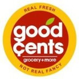 REAL FRESH NOT REAL FANCY GOOD ¢ENTS GROCERY + MORE