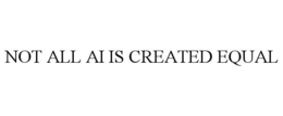 NOT ALL AI IS CREATED EQUAL