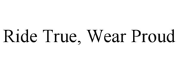 RIDE TRUE, WEAR PROUD