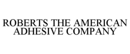 ROBERTS THE AMERICAN ADHESIVE COMPANY