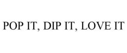 POP IT, DIP IT, LOVE IT