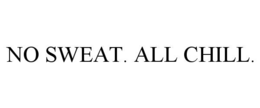 NO SWEAT. ALL CHILL.