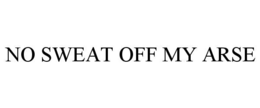NO SWEAT OFF MY ARSE