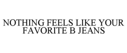 NOTHING FEELS LIKE YOUR FAVORITE B JEANS