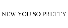 NEW YOU SO PRETTY