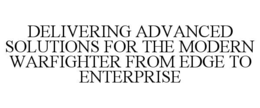 DELIVERING ADVANCED SOLUTIONS FOR THE MODERN WARFIGHTER FROM EDGE TO ENTERPRISE