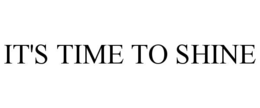IT'S TIME TO SHINE