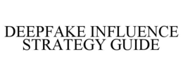 DEEPFAKE INFLUENCE STRATEGY GUIDE