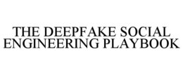 THE DEEPFAKE SOCIAL ENGINEERING PLAYBOOK