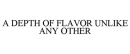 A DEPTH OF FLAVOR UNLIKE ANY OTHER