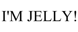 I'M JELLY!