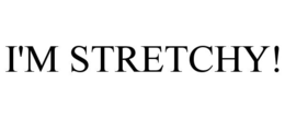 I'M STRETCHY!