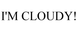 I'M CLOUDY!