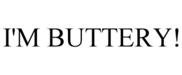 I'M BUTTERY!