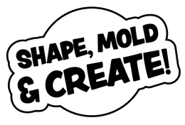 SHAPE, MOLD & CREATE!
