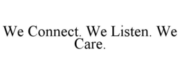 WE CONNECT. WE LISTEN. WE CARE.