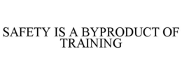 SAFETY IS A BYPRODUCT OF TRAINING