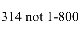 314 NOT 1-800