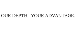 OUR DEPTH. YOUR ADVANTAGE.