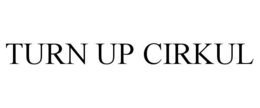 TURN UP CIRKUL