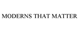 MODERNS THAT MATTER