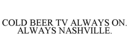 COLD BEER TV ALWAYS ON. ALWAYS NASHVILLE.