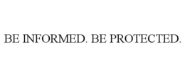 BE INFORMED. BE PROTECTED.