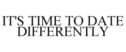 IT'S TIME TO DATE DIFFERENTLY