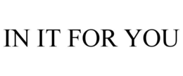 IN IT FOR YOU