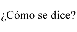 ¿CÓMO SE DICE?