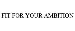 FIT FOR YOUR AMBITION