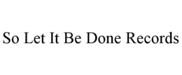 SO LET IT BE DONE RECORDS