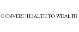 CONVERT HEALTH TO WEALTH
