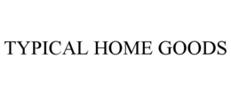 TYPICAL HOME GOODS